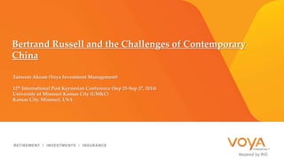 Bertrand Russell and the Challenges of Contemporary 
China 
Tanweer Akram (Voya Investment Management) 
12th International Post Keynesian Conference (Sep 25-Sep 27, 2014) 
University of Missouri Kansas City (UMKC) 
Kansas City, Missouri, USA 
 