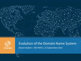 Evolution of the Domain Name System
Akram Atallah | RIO INFO | 17 September 2015
 