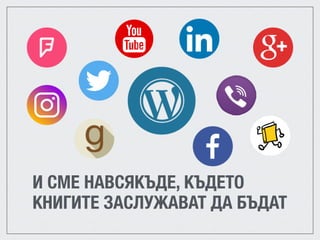 И СМЕ НАВСЯКЪДЕ, КЪДЕТО
КНИГИТЕ ЗАСЛУЖАВАТ ДА БЪДАТ