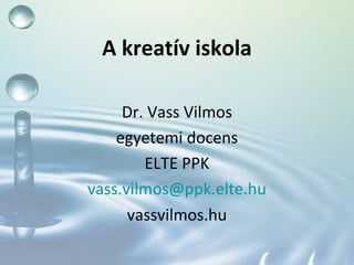 A kreatív iskola
Dr. Vass Vilmos
egyetemi docens
ELTE PPK
vass.vilmos@ppk.elte.hu
vassvilmos.hu

 