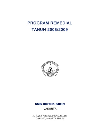 PROGRAM REMEDIAL
TAHUN 2008/2009
SMK RISTEK KIKIN
JAKARTA
JL. RAYA PENGGILINGAN, NO.149
CAKUNG, JAKARTA TIMUR
 
