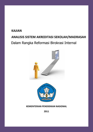 KAJIAN
ANALISIS SISTEM AKREDITASI SEKOLAH/MADRASAH
Dalam Rangka Reformasi Birokrasi Internal
KEMENTERIAN PENDIDIKAN NASIONAL
2011
 