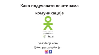 Како подучавати вештинама
комуникације
Vaspitanje.com
@kompas_vaspitanja
 