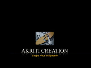 AKRITI CREATION
   Shape your Imagination
 