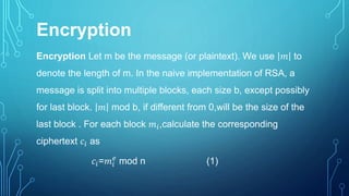 Decryption
Given block of ciphertext 𝑐𝑖, the corresponding plaintext is
𝑚𝑖=𝑐𝑖
𝑑
mod n (2)
A block of plaintext, 𝑚𝑖 is encr...