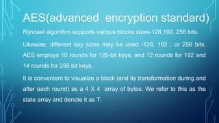 Encryption
In the case of 128-bit AES, each round(except for last) employs the
following four steps :
1)Byte substitution
...