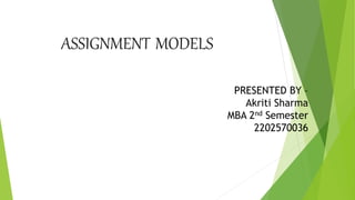 ASSIGNMENT MODELS
PRESENTED BY –
Akriti Sharma
MBA 2nd Semester
2202570036
 