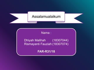 Assalamualaikum
Nama :
Dhiyah Malihah (18307044)
Rismayanti Fauziah (18307074)
FAR-R31/18
 
