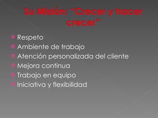 Respeto Ambiente de trabajo Atención personalizada del cliente Mejora continua Trabajo en equipo Iniciativa y flexibilidad 