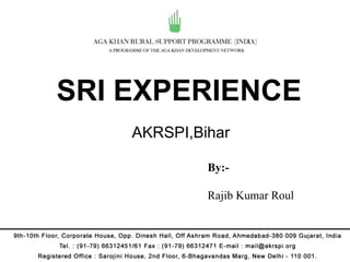 SRI EXPERIENCE
    AKRSPI,Bihar

             By:-

             Rajib Kumar Roul
 