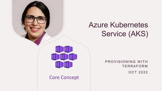 Azure Kubernetes
Service (AKS)
PR OVISION IN G W ITH
TER R AFOR M
OC T 2022
Core Concept
 
