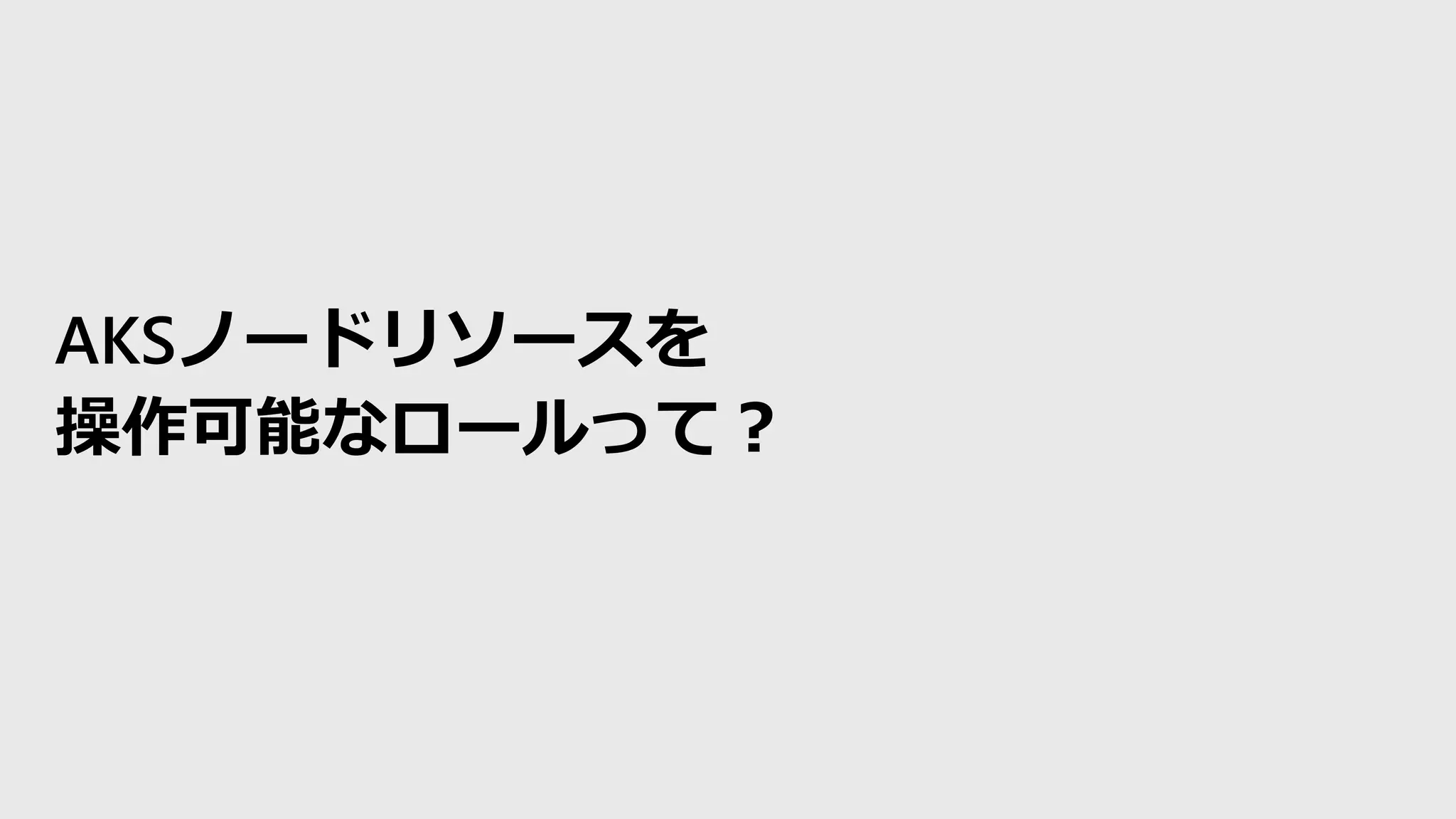 AKSノードリソースを
操作可能なロールって？
 