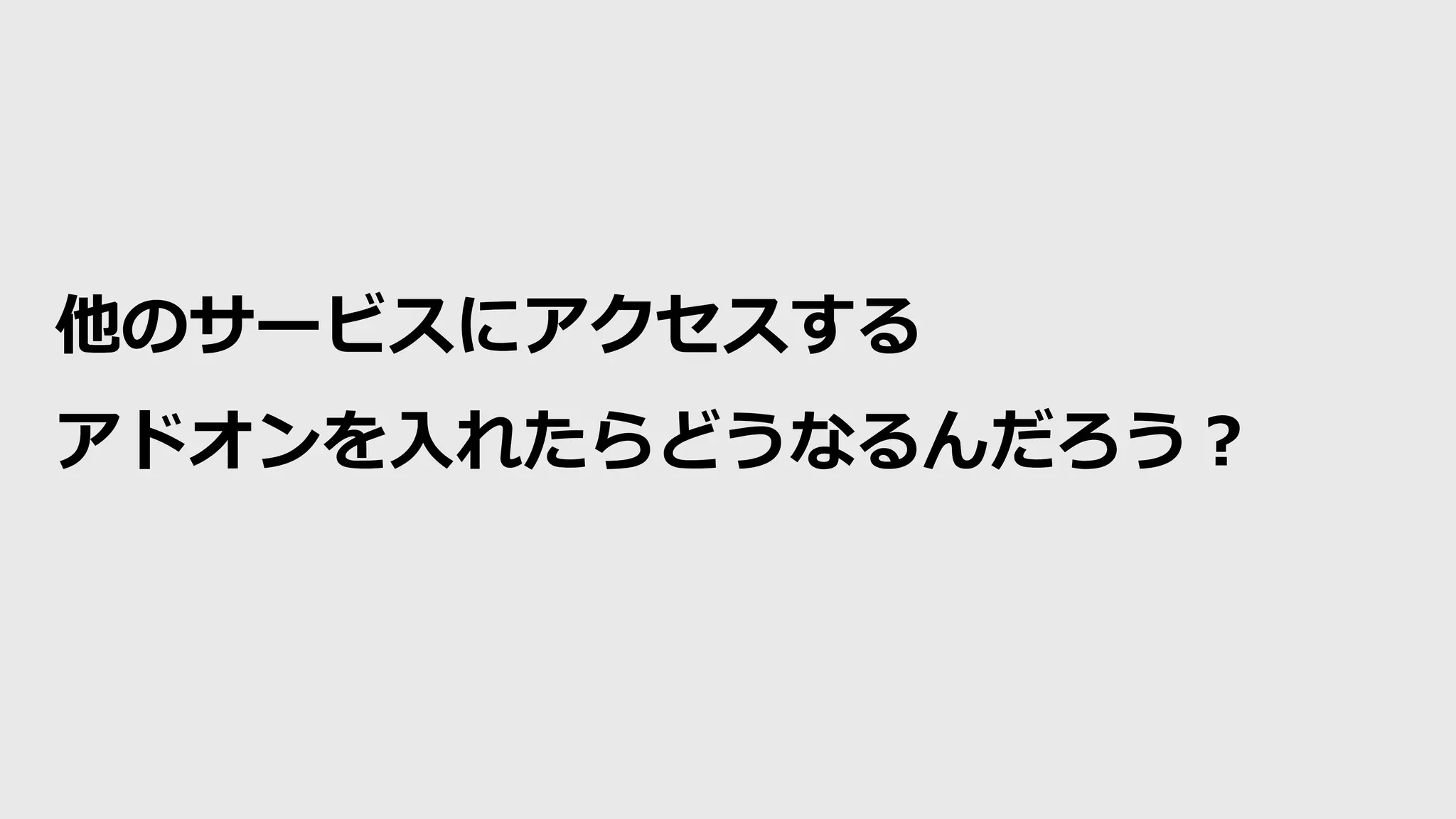 他のサービスにアクセスする
アドオンを入れたらどうなるんだろう？
 