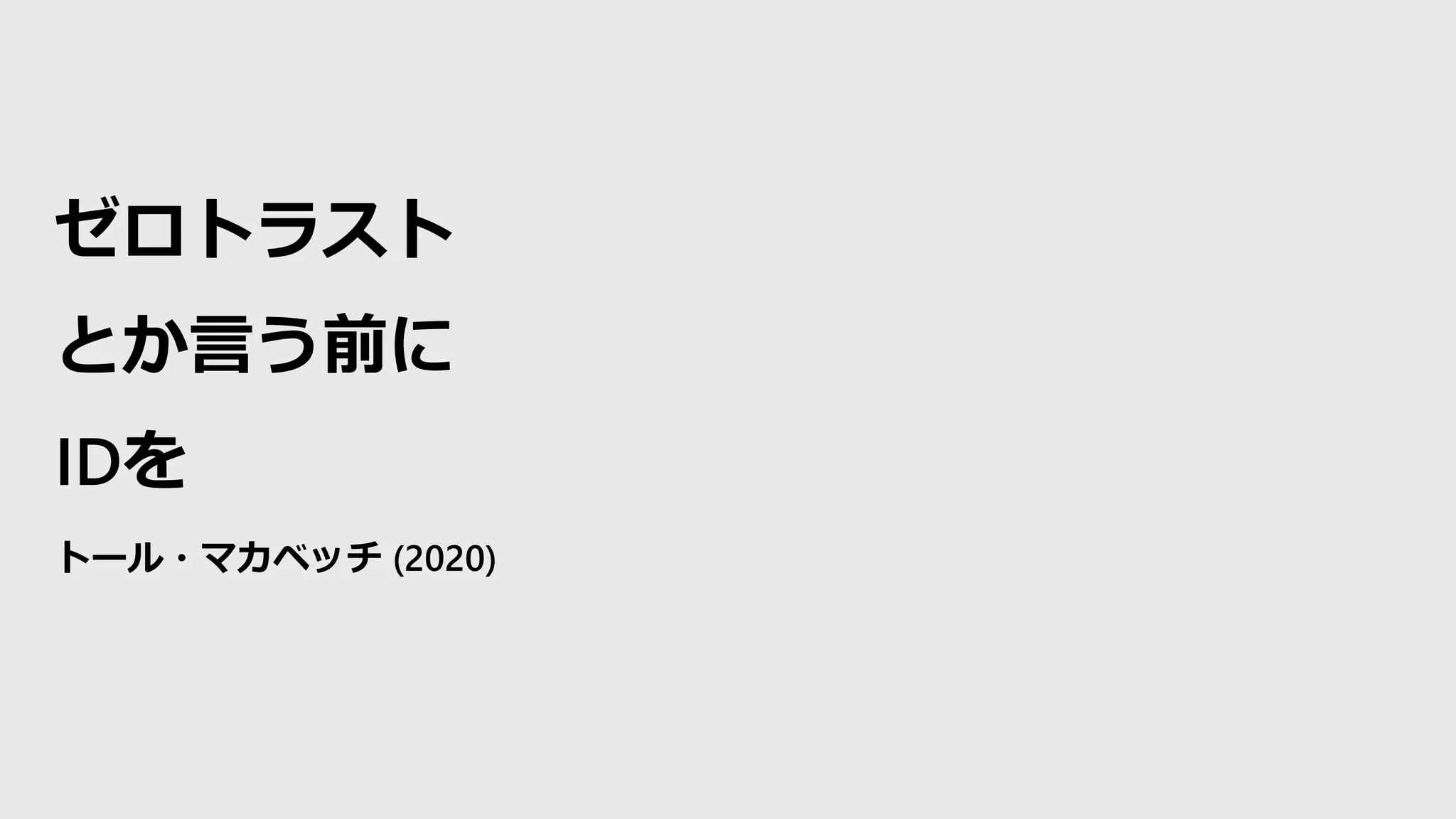 ゼロトラスト
とか言う前に
IDを
トール・マカベッチ (2020)
 