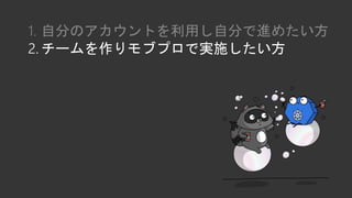 1. 自分のアカウントを利用し自分で進めたい方
2. チームを作りモブプロで実施したい方
 