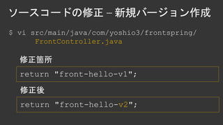 $ vi src/main/java/com/yoshio3/frontspring/
FrontController.java
return "front-hello-v1";
return "front-hello-v2";
 