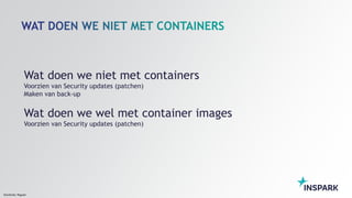 Sensitivity: Regular
Wat doen we niet met containers
Voorzien van Security updates (patchen)
Maken van back-up
Wat doen we wel met container images
Voorzien van Security updates (patchen)
 