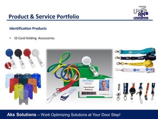 Aks Solutions – Work Optimizing Solutions at Your Door Step!
Product & Service Portfolio
Identification Products
• ID Card Holding Accessories
 