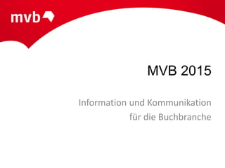 MVB 2015
Information und Kommunikation
für die Buchbranche
 