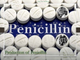 Aum Sri Sai Ram
Production of Penicillin By-
Amit K Sahoo
15151
 