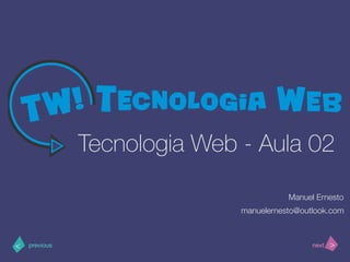 >< nextprevious
Tecnologia Web - Aula 02
Manuel Ernesto
manuelernesto@outlook.com
 
