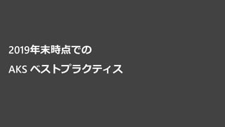 2019年末時点での
AKS ベストプラクティス
 