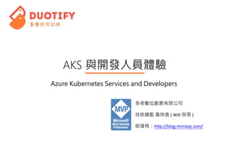 AKS 與開發人員體驗
多奇數位創意有限公司
技術總監 黃保翕 ( Will 保哥 )
部落格：http://blog.miniasp.com/
Azure Kubernetes Services and Developers
 