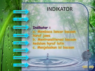 INDIKATOR


Indikator :
a. Membaca lancar bacaan
huruf jawa
b. Mentransliterasi bacaan
kedalam huruf latin
c. Menjelaskan isi bacaan
 