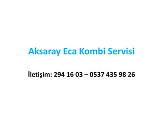 Aksaray Eca Kombi Servisi
İletişim: 294 16 03 – 0537 435 98 26
 