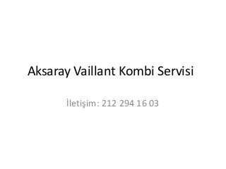 Aksaray Vaillant Kombi Servisi 
İletişim: 212 294 16 03 
