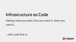 Infrastructure as Code
Getting what you want, how you want it, when you
want it….
…with code that is.
 