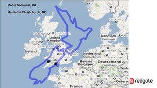 Rob = Somerset, UK
Hamish = Christchurch, NZ
 