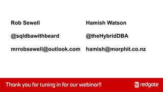 Thank you for tuning in for our webinar!!
Hamish Watson
@theHybridDBA
hamish@morphit.co.nz
Rob Sewell
@sqldbawithbeard
mrrobsewell@outlook.com
 