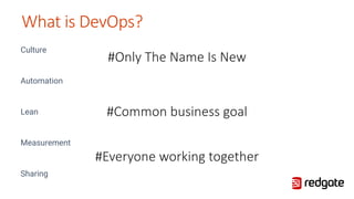 Culture
Automation
Lean
Measurement
Sharing
What is DevOps?
#Only The Name Is New
#Common business goal
#Everyone working together
 