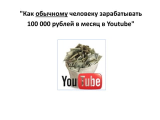 "Как обычному человеку зарабатывать
100 000 рублей в месяц в Youtube"
 