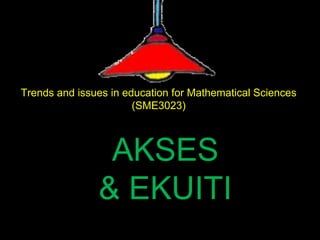 Trends and issues in education for Mathematical Sciences
(SME3023)
AKSES
& EKUITI
 