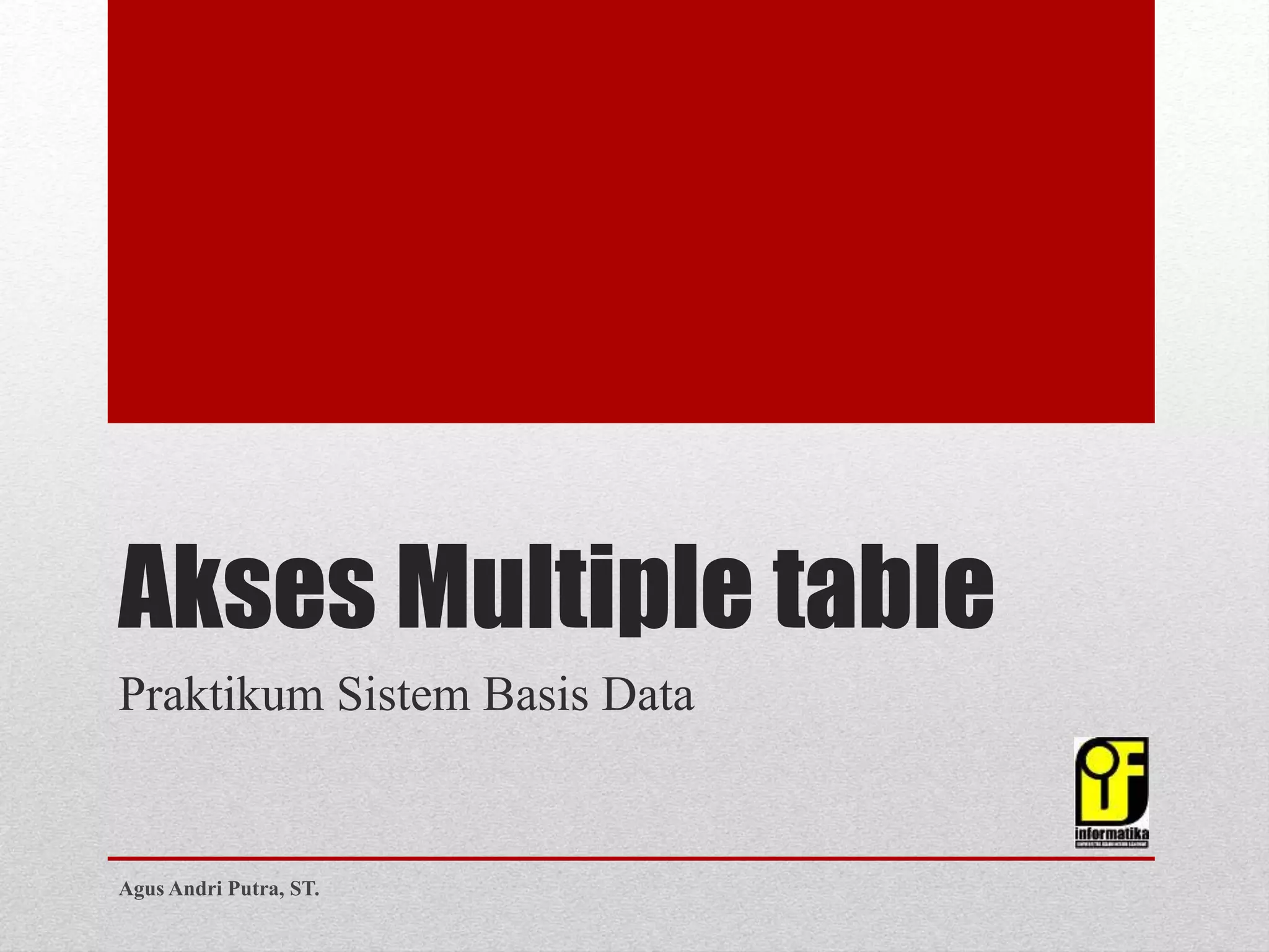 Akses Multiple table
Praktikum Sistem Basis Data
Agus Andri Putra, ST.
 