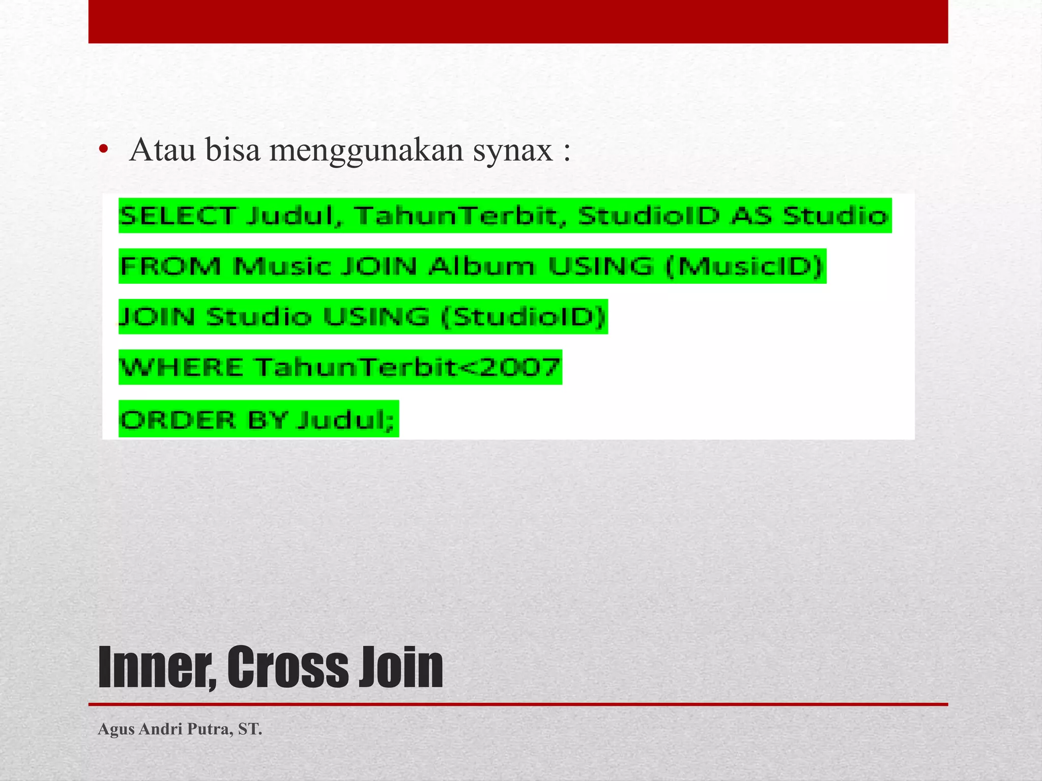 Inner, Cross Join
• Atau bisa menggunakan synax :
Agus Andri Putra, ST.
 