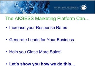 The AKSESS Marketing Platform Can…
• Increase your Response Rates

• Generate Leads for Your Business

• Help you Close More Sales!

• Let’s show you how we do this…
 