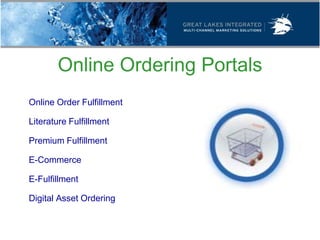 Online Ordering Portals
 Online Order Fulfillment

 Literature Fulfillment

 Premium Fulfillment

 E-Commerce

 E-Fulfillment

 Digital Asset Ordering
 