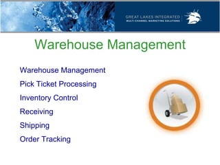 Warehouse Management
 Warehouse Management
 Pick Ticket Processing
 Inventory Control
 Receiving
 Shipping
 Order Tracking
 