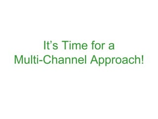 It’s Time for a
Multi-Channel Approach!
 