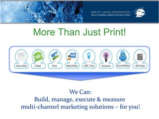 More Than Just Print!




                We Can:
    Build, manage, execute & measure
multi-channel marketing solutions – for you!
 