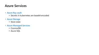 Azure Services
• Azure Key vault
• Secrets in kubernetes are base64 encoded
• Azure Storage
• Store state
• Azure Managed Services
• CosmosDB
• Azure SQL
 