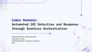 Mohammad Febri, Akshantula Neha
November 5, 2023
IDSECCONF2023, Primakara University
Bali
Cyber Harmony:
Automated IOC Detection and Response
through Seamless Orchestration
 