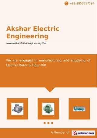 +91-9953357594
A Member of
Akshar Electric
Engineering
www.aksharelectricengineering.com
We are engaged in manufacturing and supplying of
Electric Motor & Flour Mill.
 