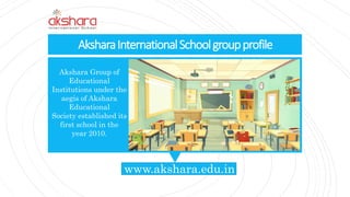 AksharaInternationalSchoolgroupprofile
Akshara Group of
Educational
Institutions under the
aegis of Akshara
Educational
Society established its
first school in the
year 2010.
www.akshara.edu.in
 