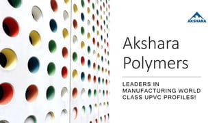 Akshara
Polymers
LEADERS IN
MANUFACTURING WORLD
CLASS UPVC PROFILES!
 
