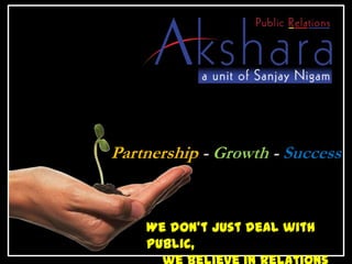 Partnership - Growth - Success We don’t just deal with Public,      we believe in Relations 