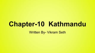 Chapter-10 Kathmandu
Written By- Vikram Seth
 